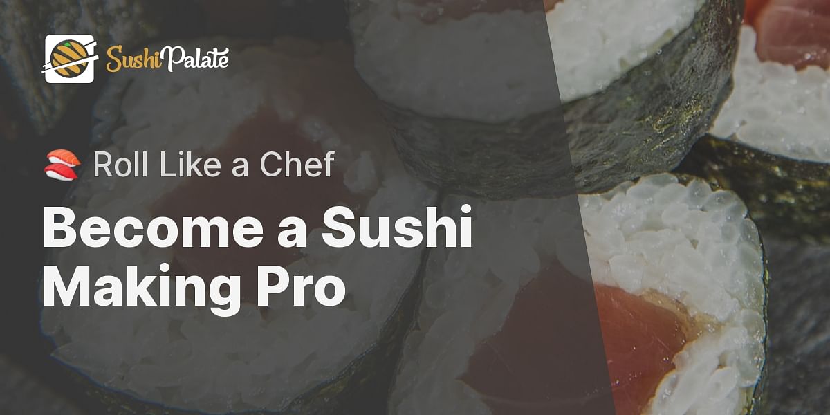 Mastering the Art of Sushi Making: A Step-by-Step Guide | Sushi Palate